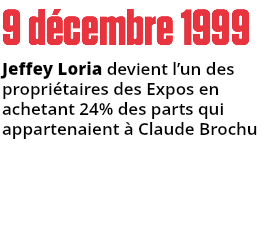 9 décembre 1999
Jeffey Loria devient l’un des propriétaires des Expos en achetant 24% des parts qui appartenaient à Claude Brochu