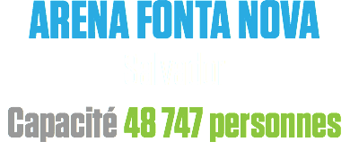 ARENA FONTA NOVA
Salvador
Capacité 48 747 personnes
