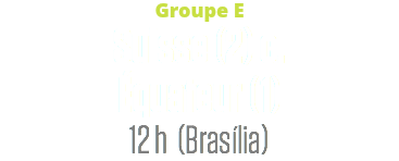 Groupe E
Suisse (2) c. Équateur (1)
12 h (Brasília)