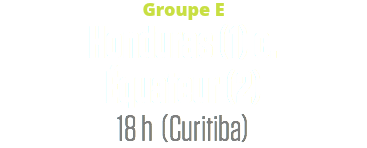 Groupe E
Honduras (1) c.
Équateur (2)
18 h (Curitiba)