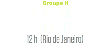 Groupe H
Belgique (1) c.
Russie (0)
12 h (Rio de Janeiro)