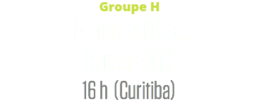Groupe H
Algérie (1) c.
Russie (1)
16 h (Curitiba)
