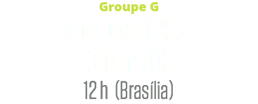 Groupe G
Portugal (2) c.
Ghana (1)
12 h (Brasília)