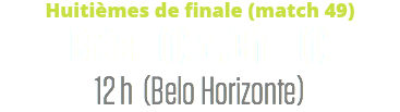 Huitièmes de finale (match 49)
Brésil (1) c. Chili (1)
12 h (Belo Horizonte)
