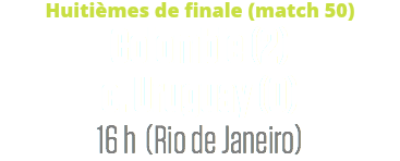 Huitièmes de finale (match 50)
Colombie (2) c. Uruguay (0)
16 h (Rio de Janeiro)