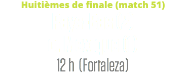 Huitièmes de finale (match 51)
Pays-Bas (2)  c. Mexique (1)
12 h (Fortaleza)