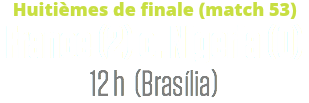 Huitièmes de finale (match 53)
France (2) c. Nigeria (0)
12 h (Brasília)