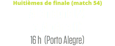 Huitièmes de finale (match 54)
Allemagne (2) c. Algérie (1)
16 h (Porto Alegre)