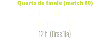 Quarts de finale (match 60)
Argentine (1) c.
Belgique (0)
12 h (Brasília)