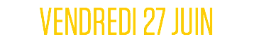 VENDREDI 27 JUIN