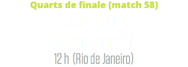 Quarts de finale (match 58)
France (0) c. Allemagne (1)
12 h (Rio de Janeiro)