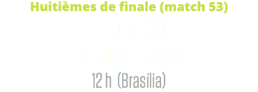 Huitièmes de finale (match 53)
France (2) c. Nigeria (0)
12 h (Brasília)