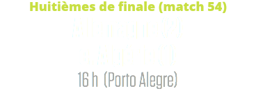 Huitièmes de finale (match 54)
Allemagne (2) c. Algérie (1)
16 h (Porto Alegre)