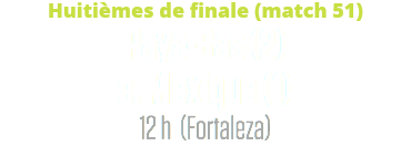 Huitièmes de finale (match 51)
Pays-Bas (2)
c. Mexique (1)
12 h (Fortaleza)