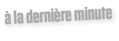 à la dernière minute